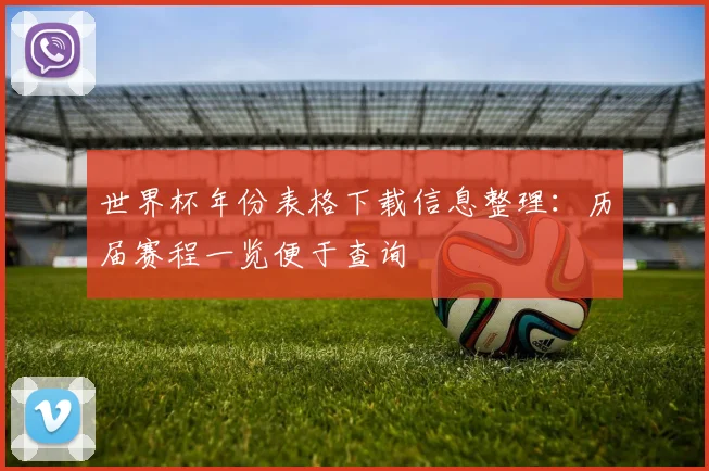 世界杯年份表格下载信息整理:历届赛程一览便于查询