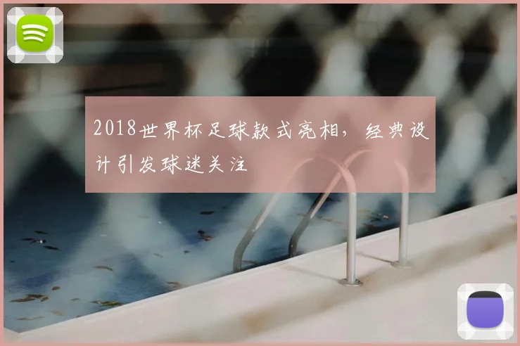 2018世界杯足球款式亮相，经典设计引发球迷关注