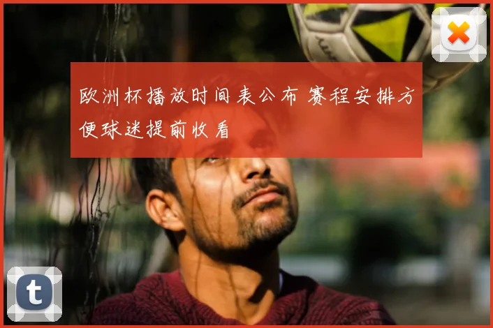 欧洲杯播放时间表公布 赛程安排方便球迷提前收看