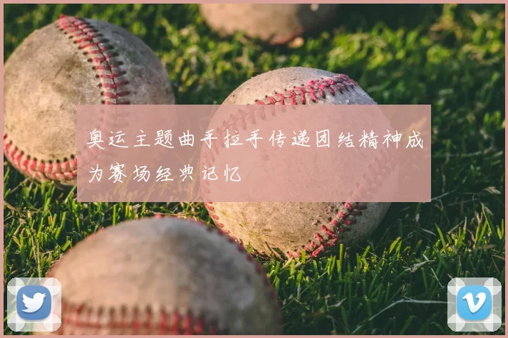 奥运主题曲手拉手传递团结精神成为赛场经典记忆