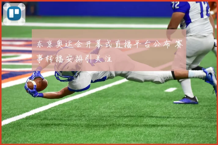 东京奥运会开幕式直播平台公布 赛事转播安排引关注