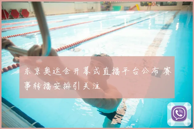 东京奥运会开幕式直播平台公布 赛事转播安排引关注