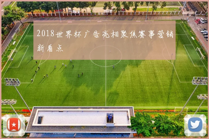 2018世界杯广告亮相聚焦赛事营销新看点