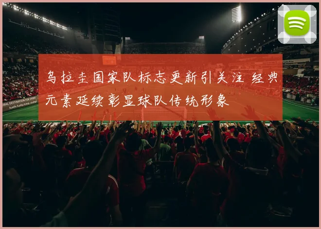 乌拉圭国家队标志更新引关注 经典元素延续彰显球队传统形象