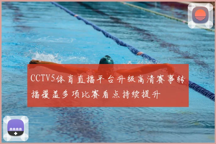 CCTV5体育直播平台升级高清赛事转播覆盖多项比赛看点持续提升
