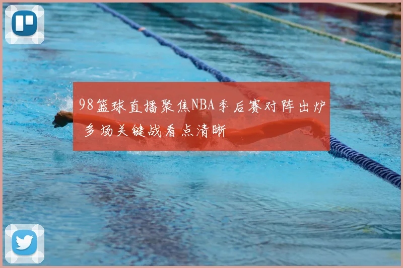 98篮球直播聚焦NBA季后赛对阵出炉 多场关键战看点清晰