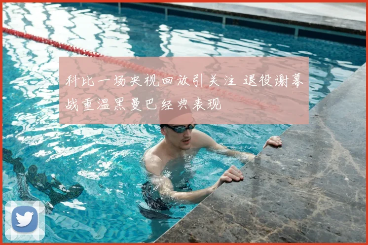 科比一场央视回放引关注 退役谢幕战重温黑曼巴经典表现