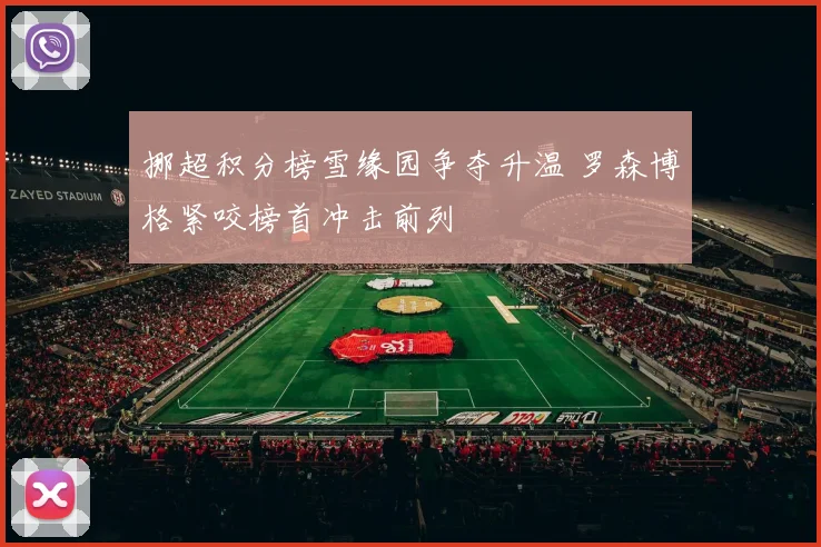 挪超积分榜雪缘园争夺升温 罗森博格紧咬榜首冲击前列