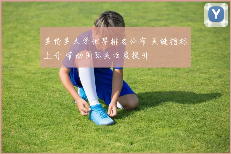多伦多大学世界排名公布 关键指标上升 带动国际关注度提升