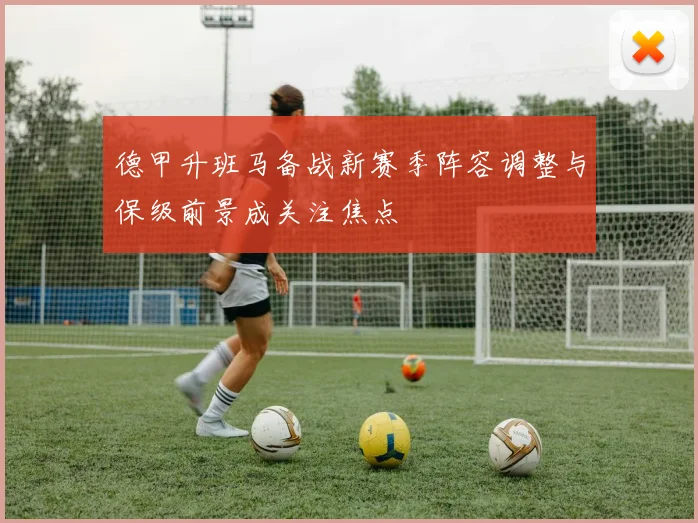 德甲升班马备战新赛季阵容调整与保级前景成关注焦点