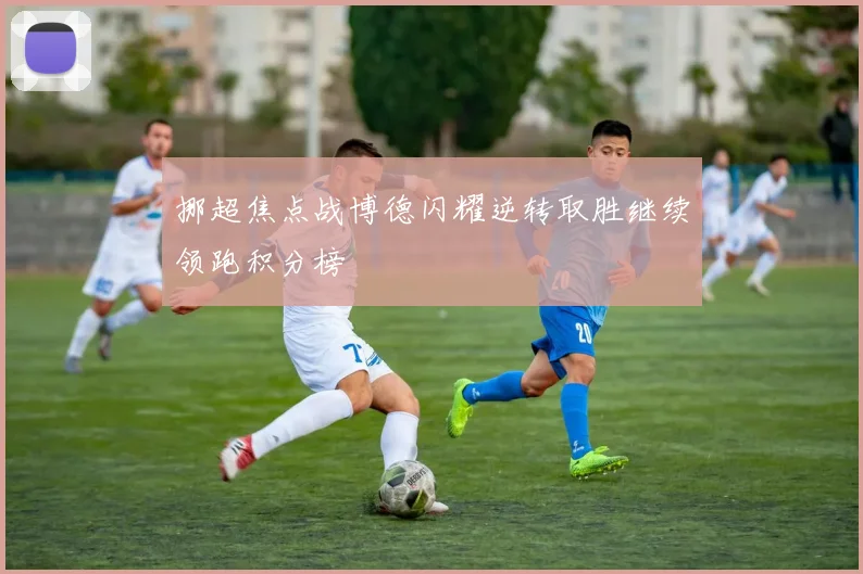 挪超焦点战博德闪耀逆转取胜继续领跑积分榜
