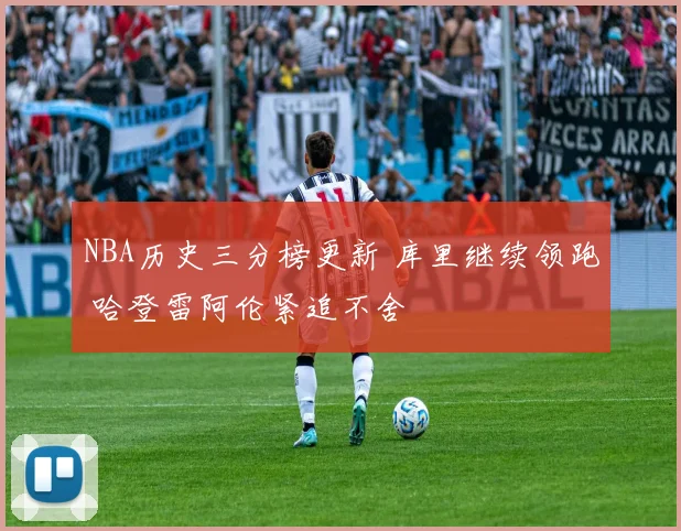 NBA历史三分榜更新 库里继续领跑 哈登雷阿伦紧追不舍