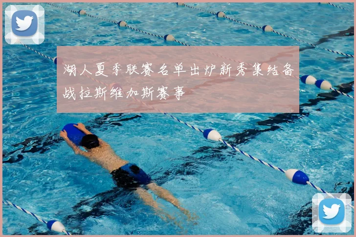 湖人夏季联赛名单出炉新秀集结备战拉斯维加斯赛事