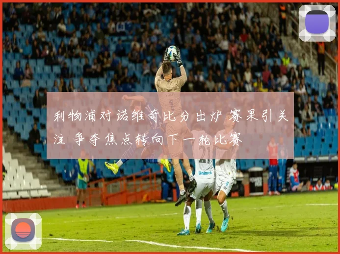 利物浦对诺维奇比分出炉 赛果引关注 争夺焦点转向下一轮比赛
