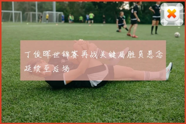 丁俊晖世锦赛再战关键局胜负悬念延续至后场