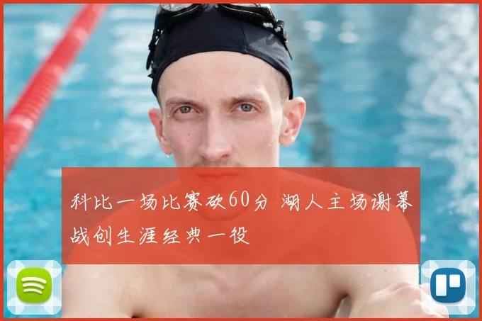 科比一场比赛砍60分 湖人主场谢幕战创生涯经典一役