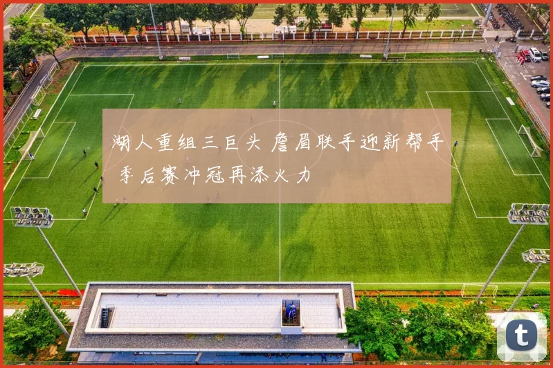 湖人重组三巨头 詹眉联手迎新帮手 季后赛冲冠再添火力
