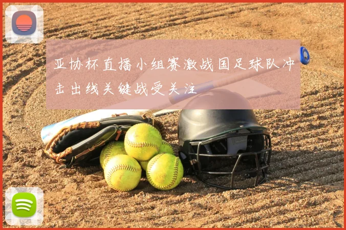 亚协杯直播小组赛激战国足球队冲击出线关键战受关注