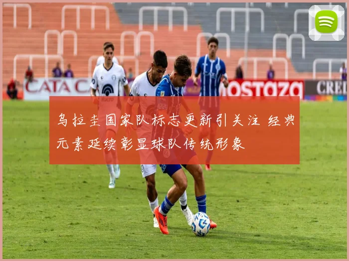 乌拉圭国家队标志更新引关注 经典元素延续彰显球队传统形象