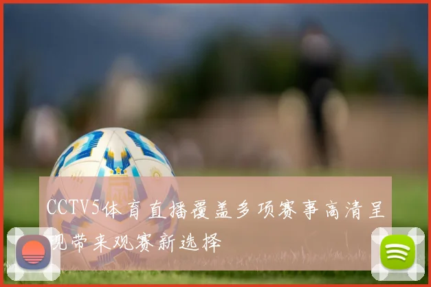 CCTV5体育直播覆盖多项赛事高清呈现带来观赛新选择