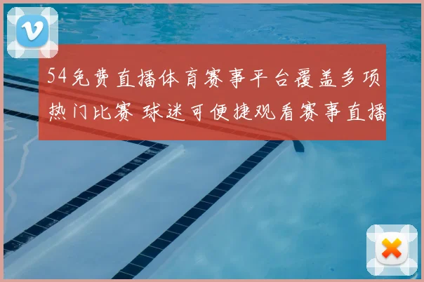 54免费直播体育赛事平台覆盖多项热门比赛 球迷可便捷观看赛事直播与赛况更新