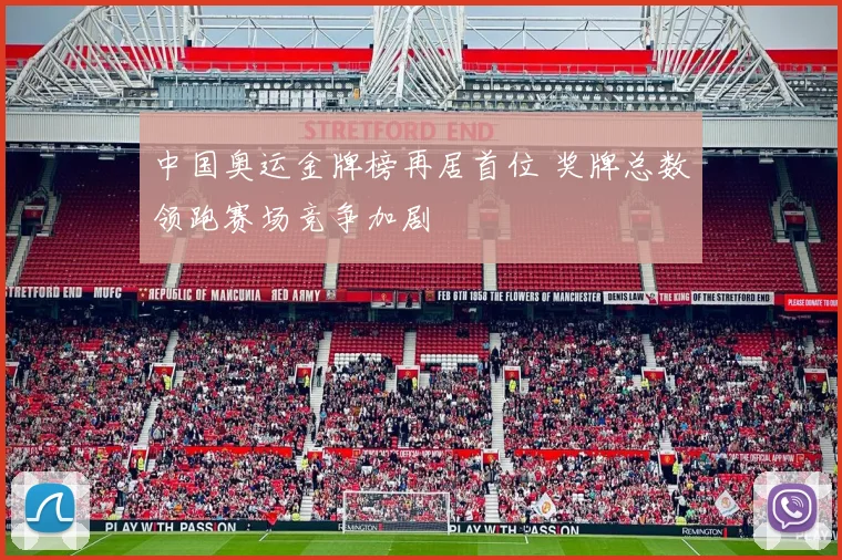 中国奥运金牌榜再居首位 奖牌总数领跑赛场竞争加剧