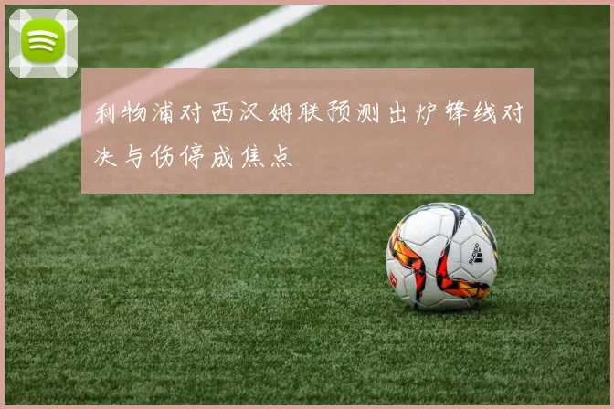 利物浦对西汉姆联预测出炉锋线对决与伤停成焦点