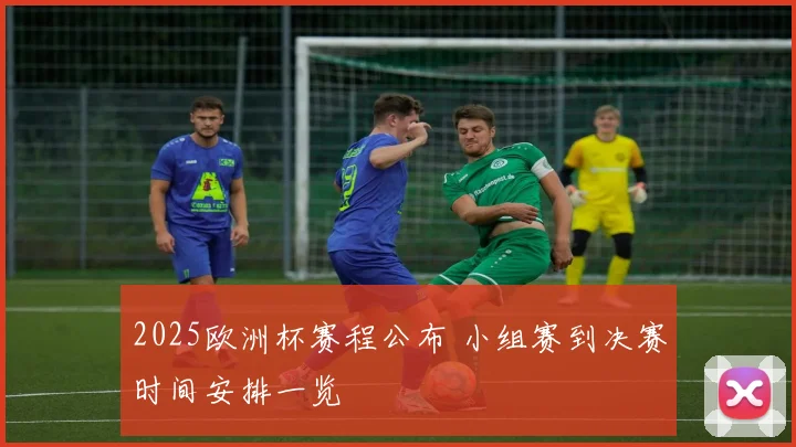 2025欧洲杯赛程公布 小组赛到决赛时间安排一览